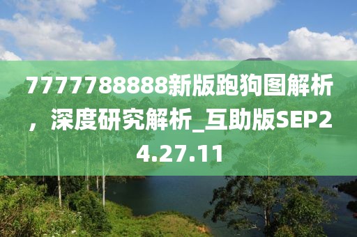 7777788888新版跑狗图解析，深度研究解析_互助版SEP24.27.11