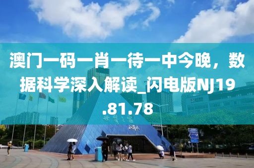 澳门一码一肖一待一中今晚，数据科学深入解读_闪电版NJ19.81.78