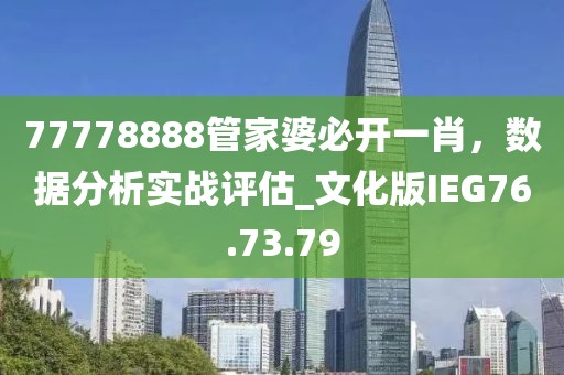 77778888管家婆必开一肖，数据分析实战评估_文化版IEG76.73.79