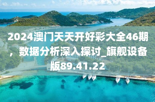 2024澳门天天开好彩大全46期，数据分析深入探讨_旗舰设备版89.41.22