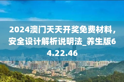 2024澳门天天开奖免费材料，安全设计解析说明法_养生版64.22.46