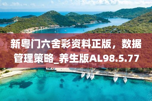 新粤门六舍彩资料正版，数据管理策略_养生版AL98.5.77