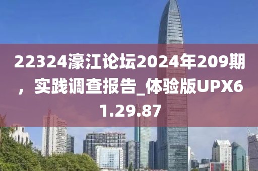 22324濠江论坛2024年209期，实践调查报告_体验版UPX61.29.87
