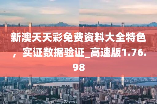 新澳天天彩免费资料大全特色，实证数据验证_高速版1.76.98