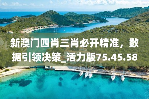新澳门四肖三肖必开精准，数据引领决策_活力版75.45.58