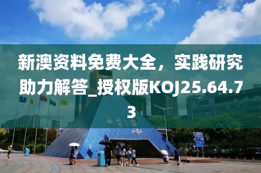 新澳资料免费大全，实践研究助力解答_授权版KOJ25.64.73