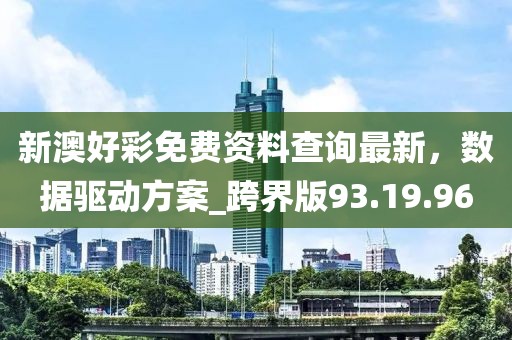 新澳好彩免费资料查询最新，数据驱动方案_跨界版93.19.96