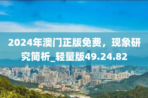2024年澳门正版免费，现象研究简析_轻量版49.24.82