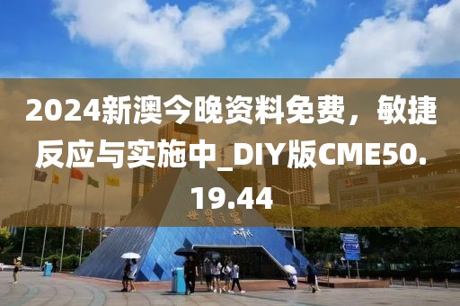 2024新澳今晚资料免费，敏捷反应与实施中_DIY版CME50.19.44