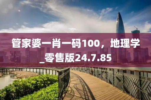 管家婆一肖一码100，地理学_零售版24.7.85
