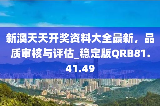 新澳天天开奖资料大全最新，品质审核与评估_稳定版QRB81.41.49