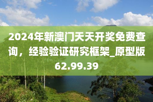 2024年新澳门天天开奖免费查询，经验验证研究框架_原型版62.99.39