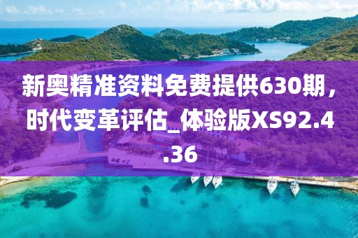 新奥精准资料免费提供630期，时代变革评估_体验版XS92.4.36