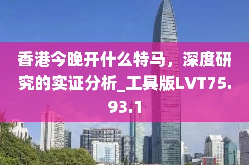 香港今晚开什么特马，深度研究的实证分析_工具版LVT75.93.1