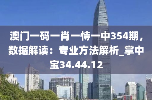 澳门一码一肖一恃一中354期，数据解读：专业方法解析_掌中宝34.44.12
