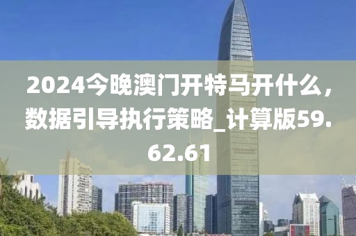 2024今晚澳门开特马开什么，数据引导执行策略_计算版59.62.61
