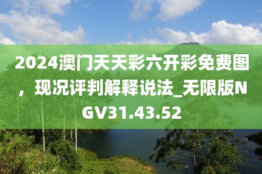 2024澳门天天彩六开彩免费图，现况评判解释说法_无限版NGV31.43.52