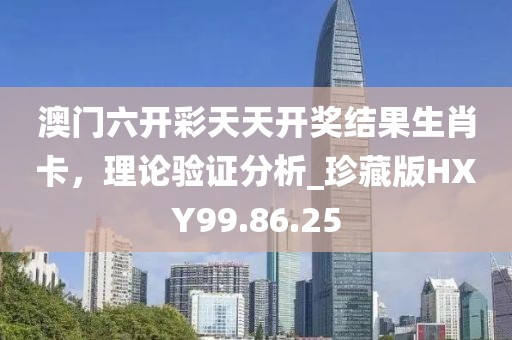 澳门六开彩天天开奖结果生肖卡，理论验证分析_珍藏版HXY99.86.25