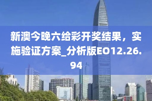 新澳今晚六给彩开奖结果，实施验证方案_分析版EO12.26.94