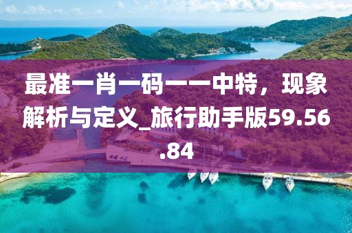 最准一肖一码一一中特，现象解析与定义_旅行助手版59.56.84