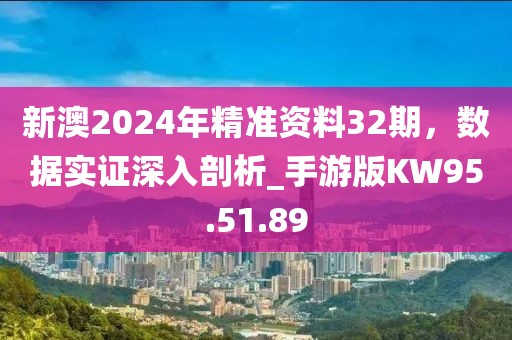 新澳2024年精准资料32期，数据实证深入剖析_手游版KW95.51.89
