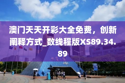 澳门天天开彩大全免费，创新阐释方式_数线程版XS89.34.89