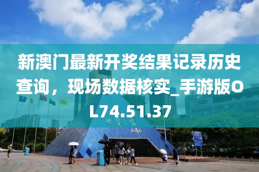 新澳门最新开奖结果记录历史查询，现场数据核实_手游版OL74.51.37