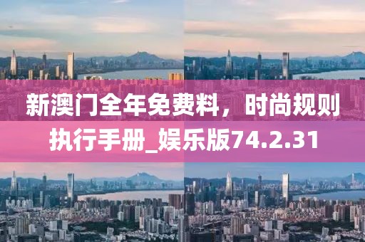 新澳门全年免费料，时尚规则执行手册_娱乐版74.2.31