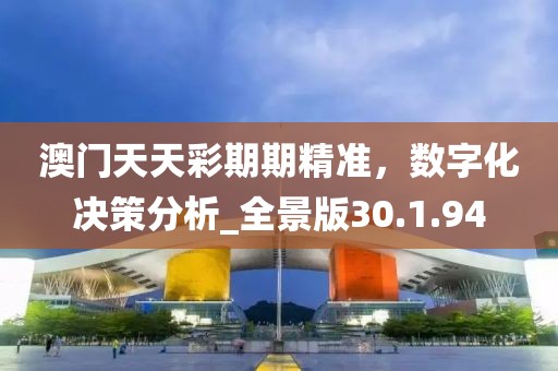 澳门天天彩期期精准，数字化决策分析_全景版30.1.94