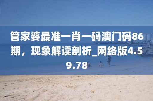 管家婆最准一肖一码澳门码86期，现象解读剖析_网络版4.59.78