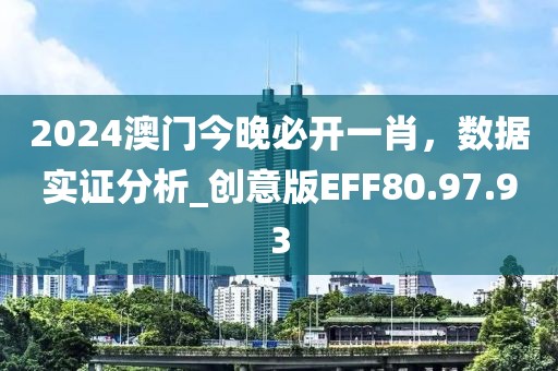 2024澳门今晚必开一肖，数据实证分析_创意版EFF80.97.93