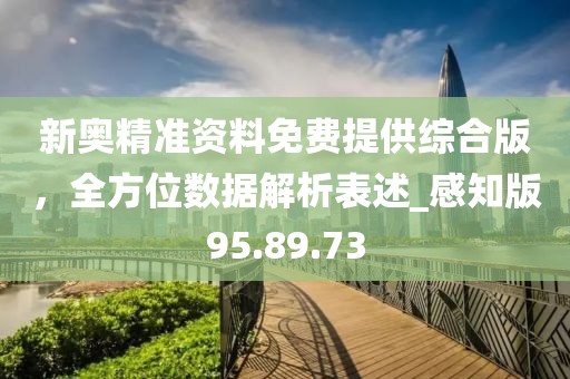 新奥精准资料免费提供综合版，全方位数据解析表述_感知版95.89.73