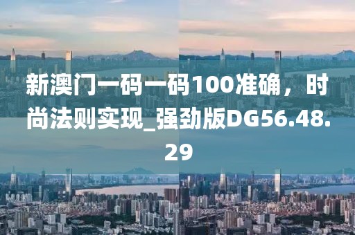 新澳门一码一码100准确，时尚法则实现_强劲版DG56.48.29