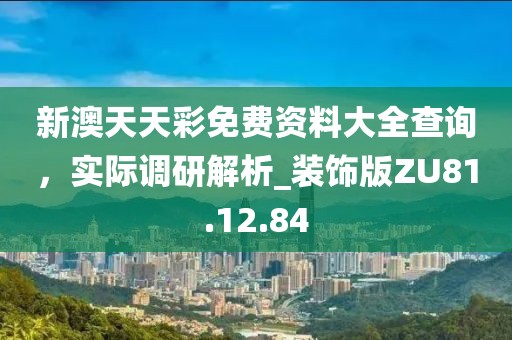 新澳天天彩免费资料大全查询，实际调研解析_装饰版ZU81.12.84