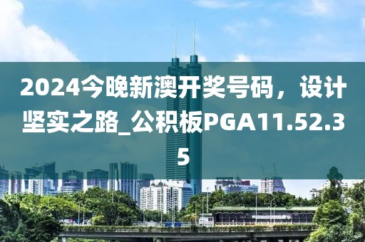 2024今晚新澳开奖号码，设计坚实之路_公积板PGA11.52.35