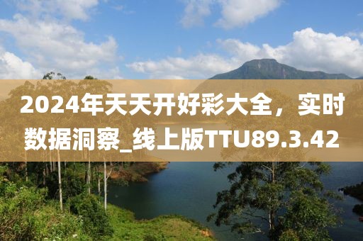 2024年天天开好彩大全，实时数据洞察_线上版TTU89.3.42