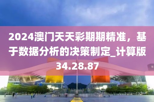2024澳门天天彩期期精准，基于数据分析的决策制定_计算版34.28.87