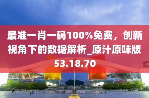 最准一肖一码100%免费，创新视角下的数据解析_原汁原味版53.18.70