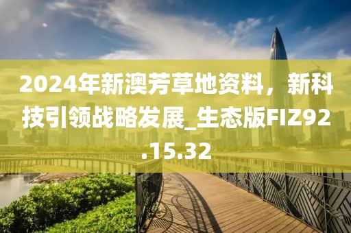 2024年新澳芳草地资料，新科技引领战略发展_生态版FIZ92.15.32