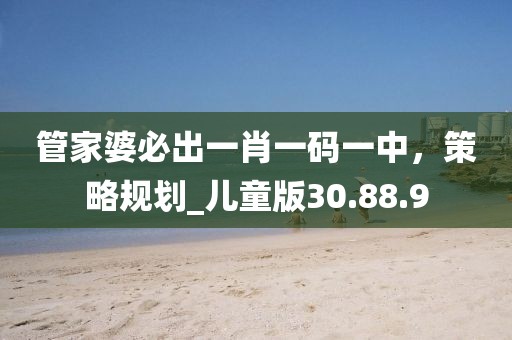 管家婆必出一肖一码一中，策略规划_儿童版30.88.9