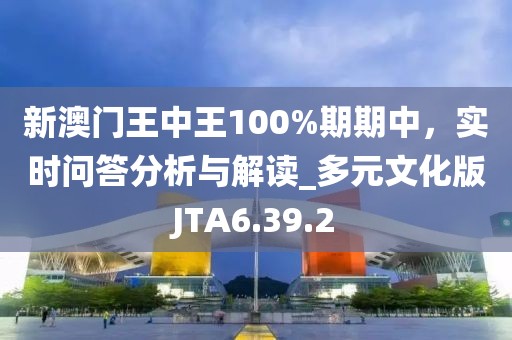 新澳门王中王100%期期中，实时问答分析与解读_多元文化版JTA6.39.2