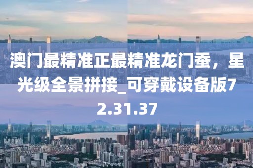 澳门最精准正最精准龙门蚕，星光级全景拼接_可穿戴设备版72.31.37