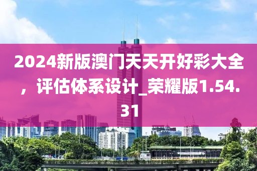 2024新版澳门天天开好彩大全，评估体系设计_荣耀版1.54.31