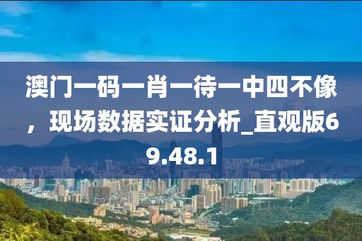 澳门一码一肖一待一中四不像，现场数据实证分析_直观版69.48.1