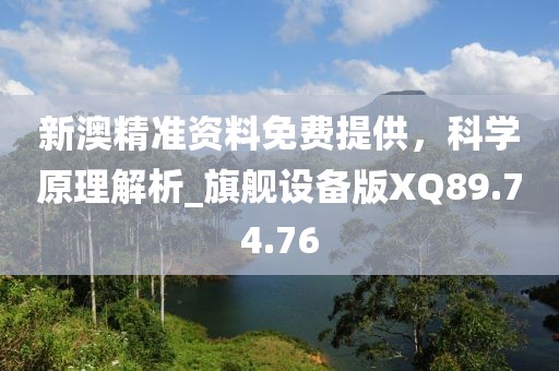 新澳精准资料免费提供，科学原理解析_旗舰设备版XQ89.74.76
