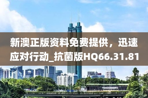 新澳正版资料免费提供，迅速应对行动_抗菌版HQ66.31.81