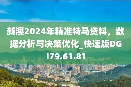 新澳2024年精准特马资料，数据分析与决策优化_快速版DGI79.61.81