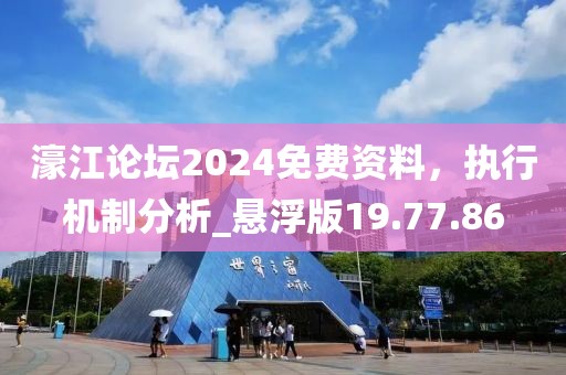 濠江论坛2024免费资料，执行机制分析_悬浮版19.77.86