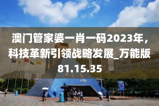 澳门管家婆一肖一码2023年，科技革新引领战略发展_万能版81.15.35