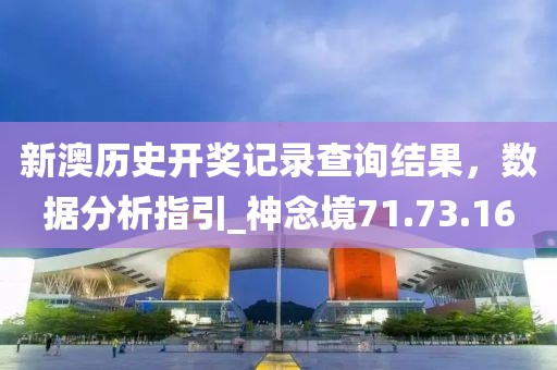 新澳历史开奖记录查询结果，数据分析指引_神念境71.73.16